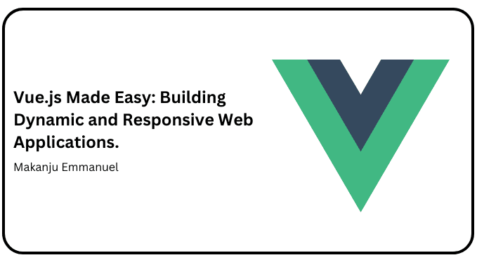 Vue.js Made Easy: Building Dynamic and Responsive Web Applications